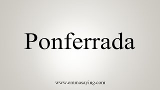 How To Say Ponferrada [upl. by Ellersick]