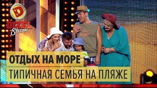 Отдых на море типичная семья на пляже – Дизель Шоу 2017  ЮМОР ICTV [upl. by Naicul]