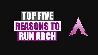 Top Five Reasons To Run Arch Linux [upl. by Alig541]