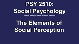 PSY 2510 Social Psychology The Elements of Social Perception [upl. by Ocisnarf]