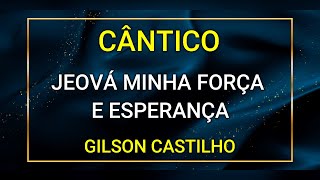 JEOVÁ MINHA FORÇA E ESPERANÇA  GILSON CASTILHO [upl. by Irik582]