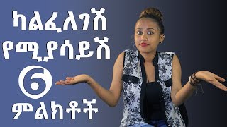 ካልፈለገሽ የሚያሳይሽ 6 ምልክቶች [upl. by Luoar]