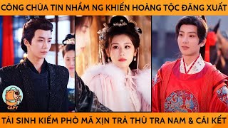 Công Chúa Tin Nhầm Ng Khiến Cả Hoàng Tộc Đăng Xuất Tái Sinh Tìm Phò Mã Xịn Trả Thù Tra Nam amp CáiKết [upl. by Legra]